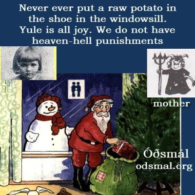 Never put a raw potato in the shoe in the windowsill. Yule is all joy. We do not have heaven-hell punishments